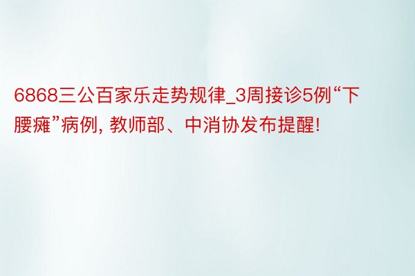 6868三公百家乐走势规律_3周接诊5例“下腰瘫”病例， 教师部、中消协发布提醒!