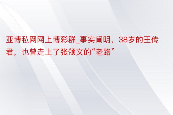 亚博私网网上博彩群_事实阐明，38岁的王传君，也曾走上了张颂文的“老路”