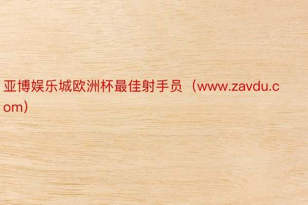 亚博娱乐城欧洲杯最佳射手员（www.zavdu.com）