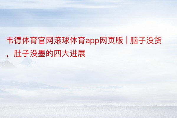 韦德体育官网滚球体育app网页版 | 脑子没货，肚子没墨的四大进展