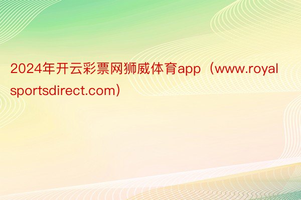 2024年开云彩票网狮威体育app（www.royalsportsdirect.com）
