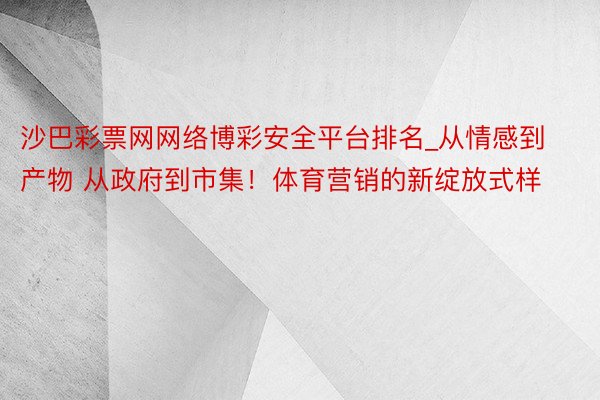 沙巴彩票网网络博彩安全平台排名_从情感到产物 从政府到市集！体育营销的新绽放式样