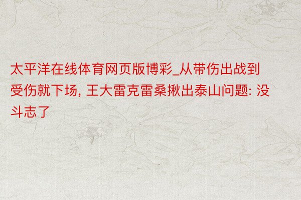 太平洋在线体育网页版博彩_从带伤出战到受伤就下场, 王大雷克雷桑揪出泰山问题: 没斗志了