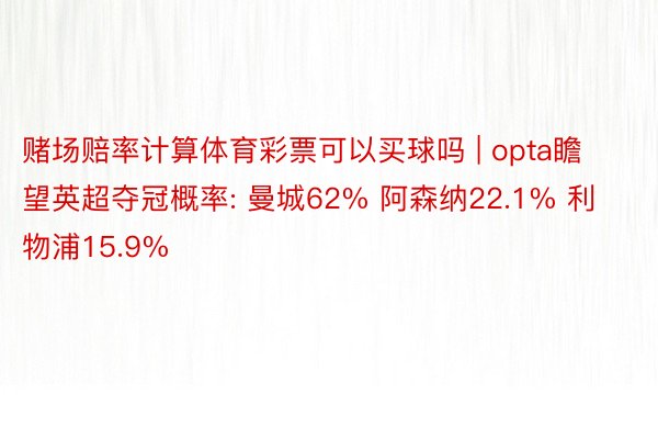 赌场赔率计算体育彩票可以买球吗 | opta瞻望英超夺冠概率: 曼城62% 阿森纳22.1% 利物浦15.9%