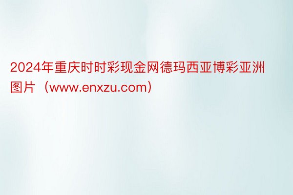2024年重庆时时彩现金网德玛西亚博彩亚洲图片（www.enxzu.com）