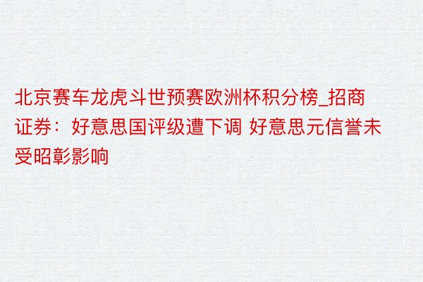 北京赛车龙虎斗世预赛欧洲杯积分榜_招商证券：好意思国评级遭下调 好意思元信誉未受昭彰影响