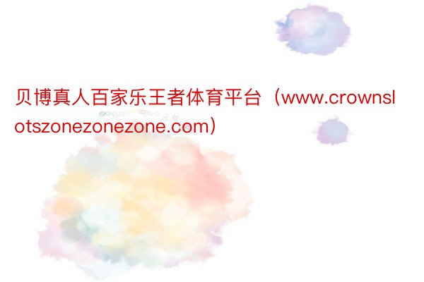 贝博真人百家乐王者体育平台（www.crownslotszonezonezone.com）