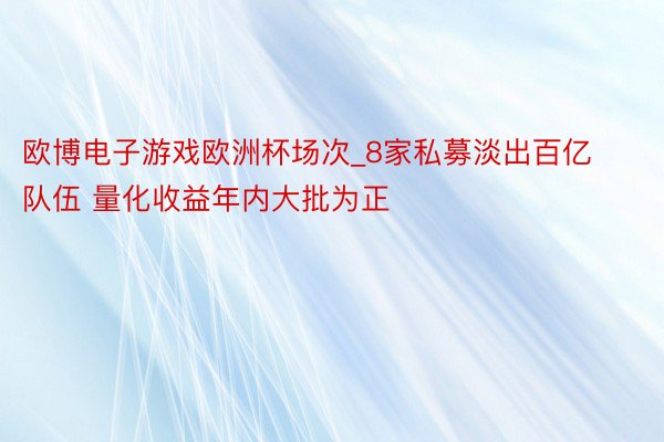 欧博电子游戏欧洲杯场次_8家私募淡出百亿队伍 量化收益年内大批为正