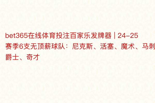 bet365在线体育投注百家乐发牌器 | 24-25赛季6支无顶薪球队：尼克斯、活塞、魔术、马刺、爵士、奇才