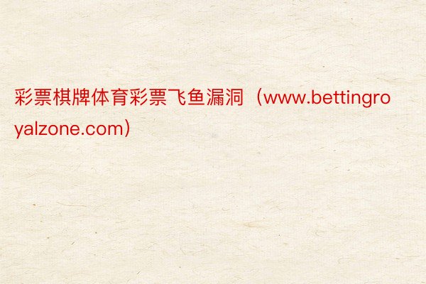 彩票棋牌体育彩票飞鱼漏洞（www.bettingroyalzone.com）