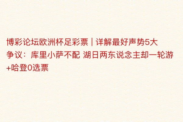 博彩论坛欧洲杯足彩票 | 详解最好声势5大争议：库里小萨不配 湖日两东说念主却一轮游+哈登0选票