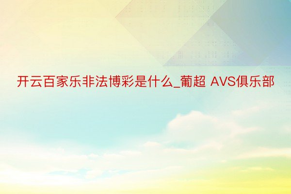 开云百家乐非法博彩是什么_葡超 AVS俱乐部