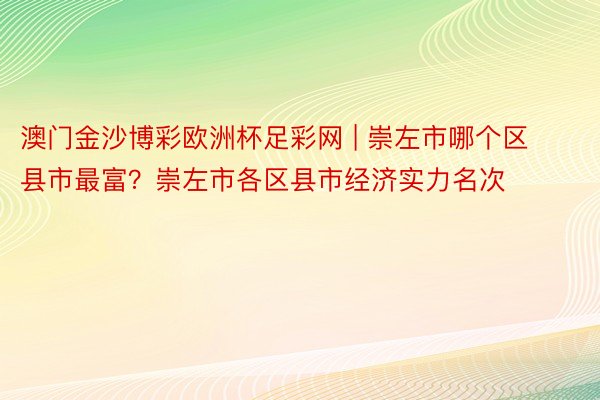 澳门金沙博彩欧洲杯足彩网 | 崇左市哪个区县市最富？崇左市各区县市经济实力名次