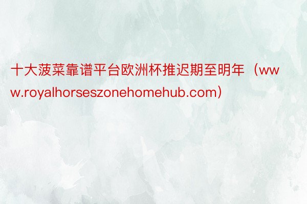 十大菠菜靠谱平台欧洲杯推迟期至明年（www.royalhorseszonehomehub.com）