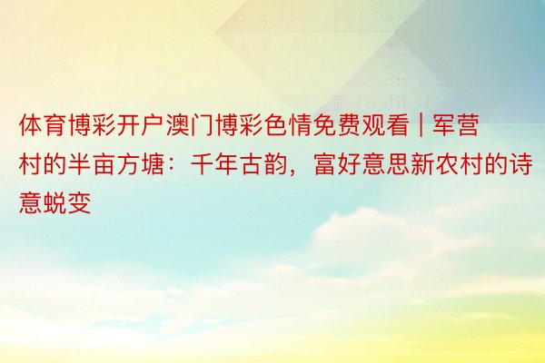 体育博彩开户澳门博彩色情免费观看 | 军营村的半亩方塘：千年古韵，富好意思新农村的诗意蜕变