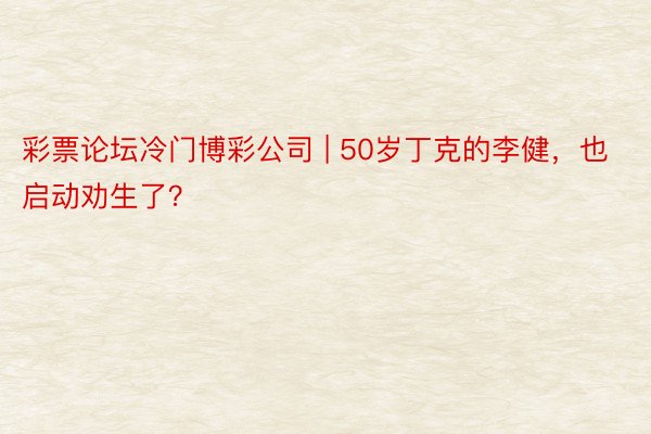 彩票论坛冷门博彩公司 | 50岁丁克的李健，也启动劝生了？