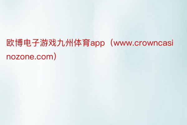 欧博电子游戏九州体育app（www.crowncasinozone.com）