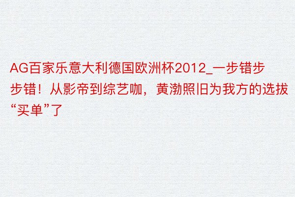 AG百家乐意大利德国欧洲杯2012_一步错步步错！从影帝到综艺咖，黄渤照旧为我方的选拔“买单”了