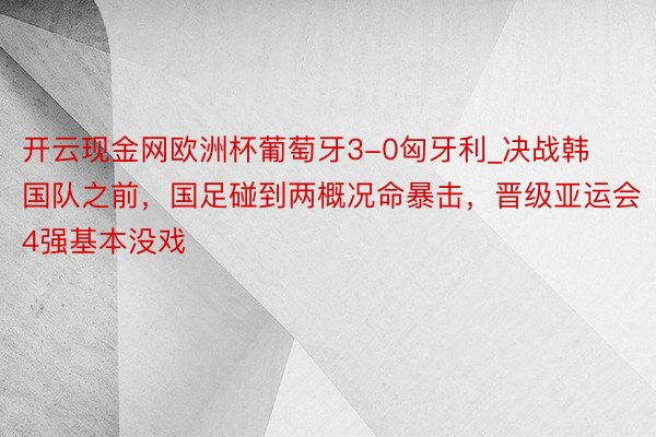 开云现金网欧洲杯葡萄牙3-0匈牙利_决战韩国队之前，国足碰到两概况命暴击，晋级亚运会4强基本没戏