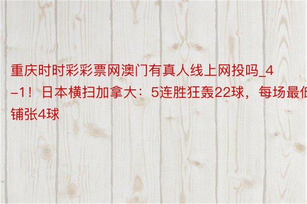 重庆时时彩彩票网澳门有真人线上网投吗_4-1！日本横扫加拿大：5连胜狂轰22球，每场最低铺张4球